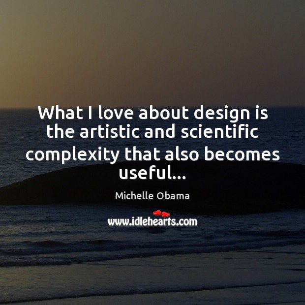 What I love about design is the artistic and scientific complexity that Michelle Obama Picture Quote