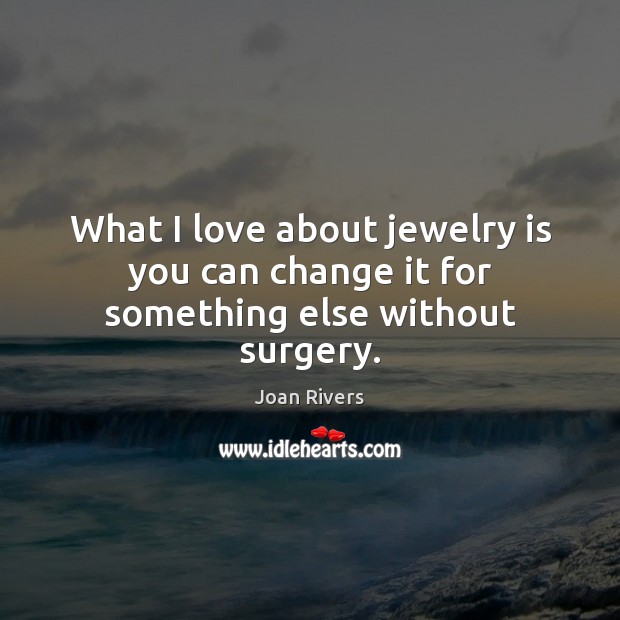What I love about jewelry is you can change it for something else without surgery. Joan Rivers Picture Quote