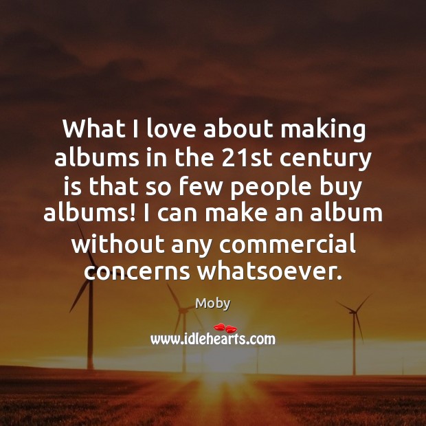 What I love about making albums in the 21st century is that Moby Picture Quote