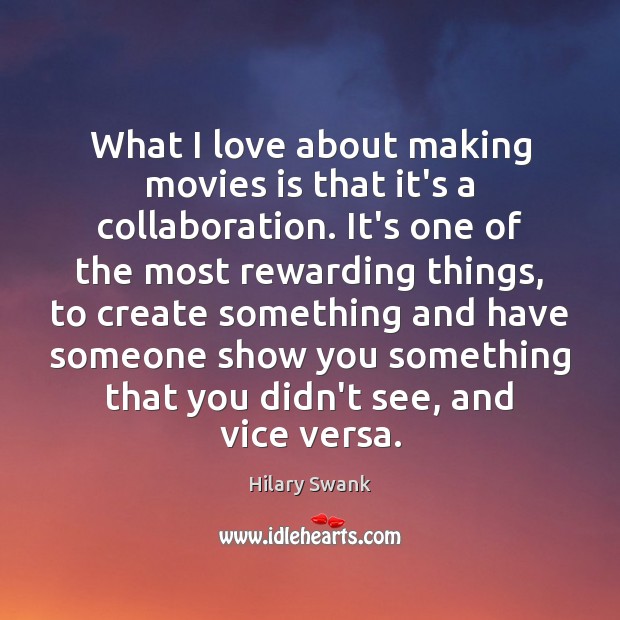 What I love about making movies is that it’s a collaboration. It’s Hilary Swank Picture Quote