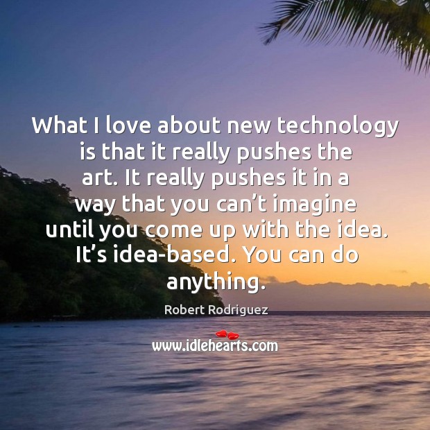 What I love about new technology is that it really pushes the art. Robert Rodriguez Picture Quote
