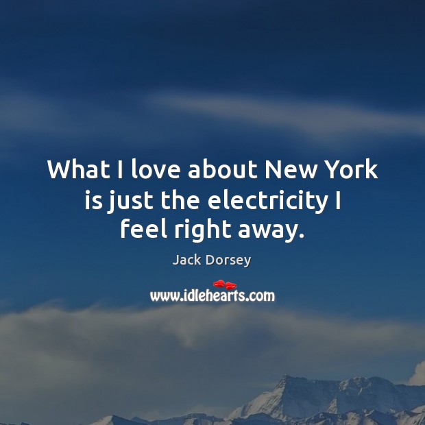 What I love about New York is just the electricity I feel right away. Image