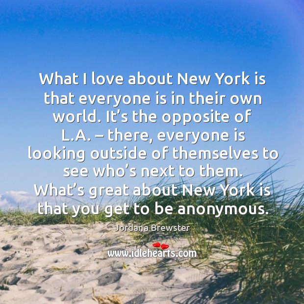 What I love about new york is that everyone is in their own world. It’s the opposite of l.a. Jordana Brewster Picture Quote