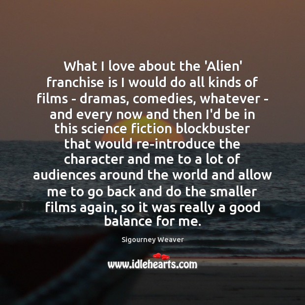 What I love about the ‘Alien’ franchise is I would do all Sigourney Weaver Picture Quote