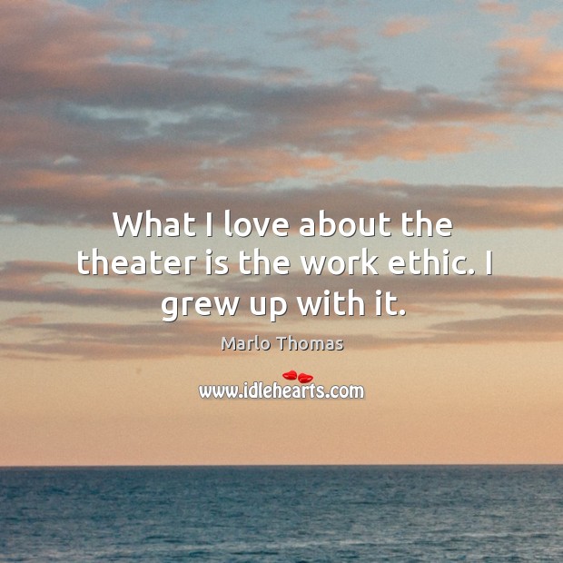 What I love about the theater is the work ethic. I grew up with it. Image