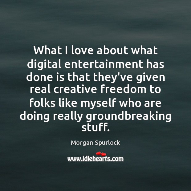 What I love about what digital entertainment has done is that they’ve Morgan Spurlock Picture Quote