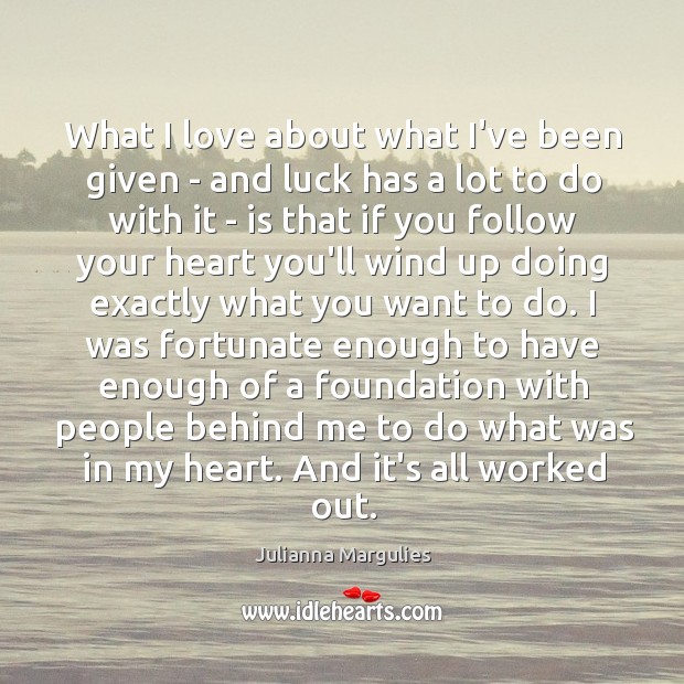 What I love about what I’ve been given – and luck has Julianna Margulies Picture Quote