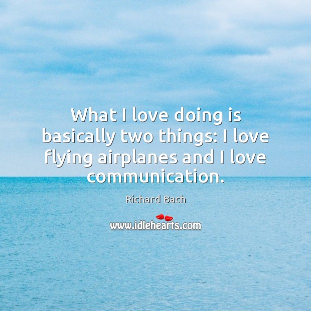 What I love doing is basically two things: I love flying airplanes Richard Bach Picture Quote