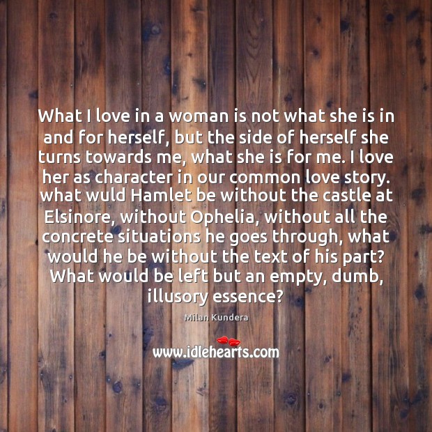 What I love in a woman is not what she is in Milan Kundera Picture Quote