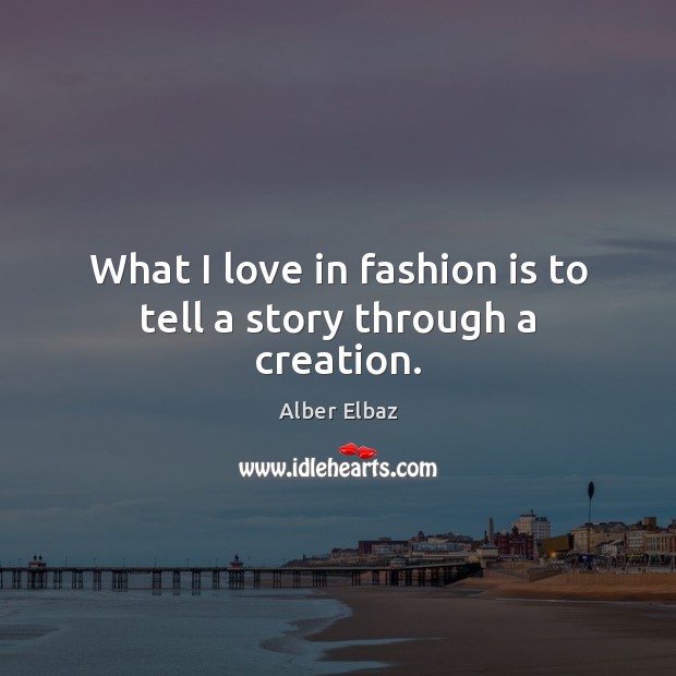 What I love in fashion is to tell a story through a creation. Fashion Quotes Image