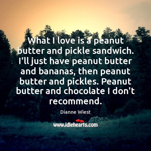 What I love is a peanut butter and pickle sandwich. I’ll just Dianne Wiest Picture Quote