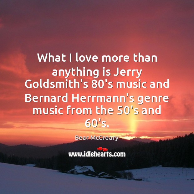 What I love more than anything is Jerry Goldsmith’s 80’s music and Bear McCreary Picture Quote