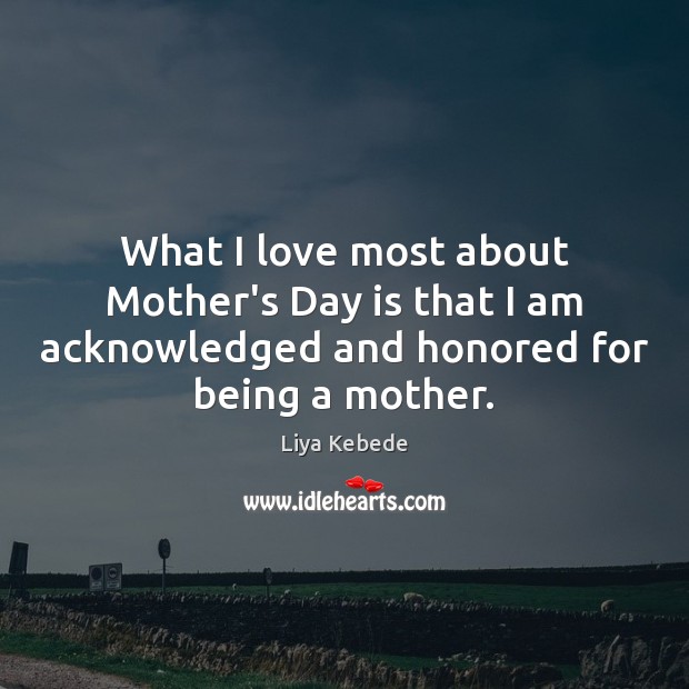 What I love most about Mother’s Day is that I am acknowledged Mother’s Day Quotes Image