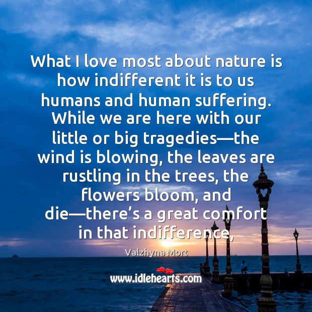 What I love most about nature is how indifferent it is to Valzhyna Mort Picture Quote
