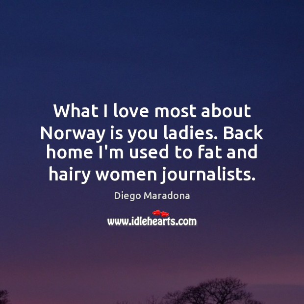What I love most about Norway is you ladies. Back home I’m Diego Maradona Picture Quote