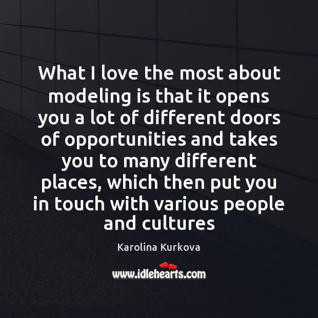 What I love the most about modeling is that it opens you Karolina Kurkova Picture Quote