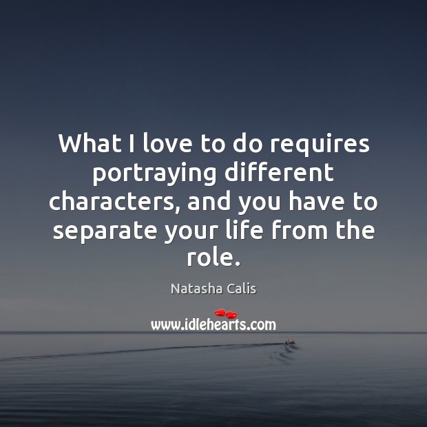 What I love to do requires portraying different characters, and you have Natasha Calis Picture Quote