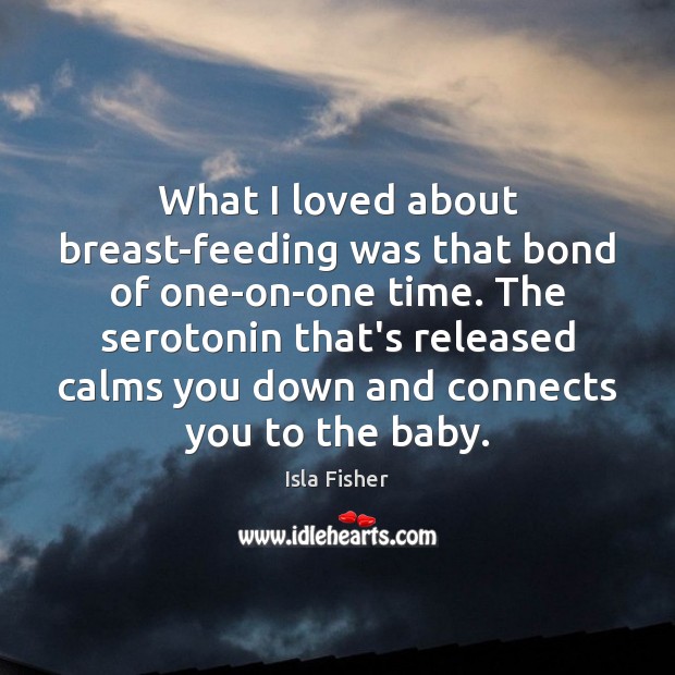 What I loved about breast-feeding was that bond of one-on-one time. The Isla Fisher Picture Quote