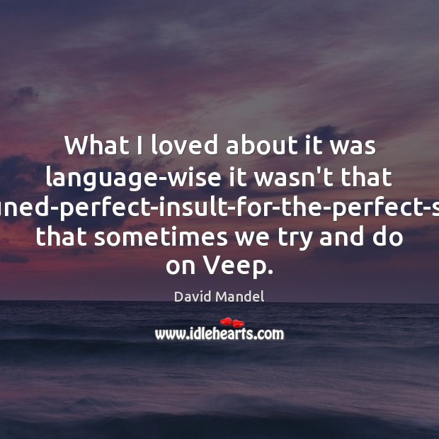 What I loved about it was language-wise it wasn’t that finely-tuned-perfect-insult-for-the-perfect-situation that David Mandel Picture Quote