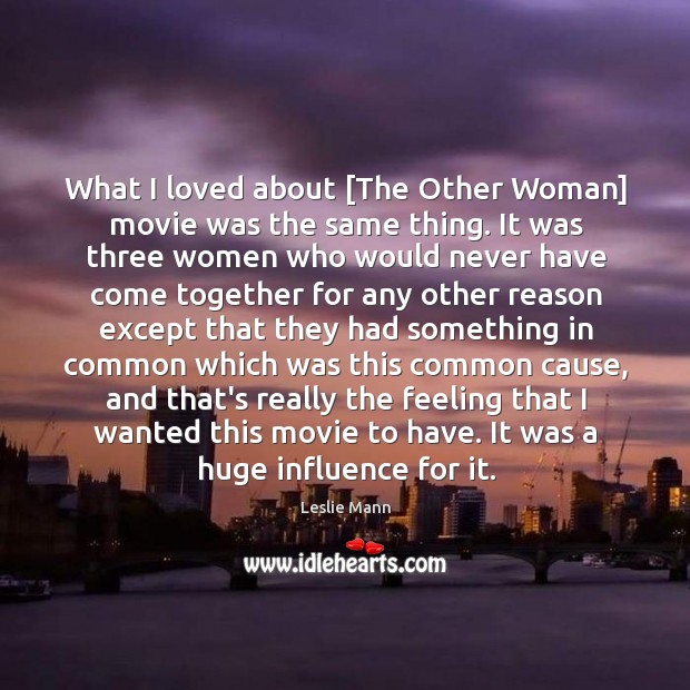 What I loved about [The Other Woman] movie was the same thing. Leslie Mann Picture Quote