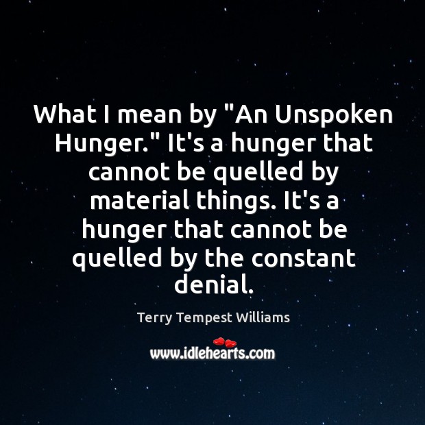 What I mean by “An Unspoken Hunger.” It’s a hunger that cannot Terry Tempest Williams Picture Quote