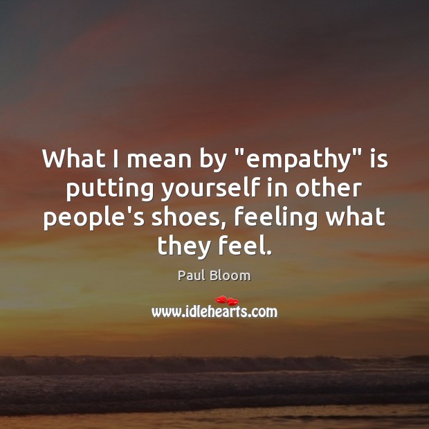 What I mean by “empathy” is putting yourself in other people’s shoes, Paul Bloom Picture Quote