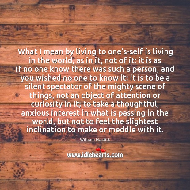 What I mean by living to one’s-self is living in the world, William Hazlitt Picture Quote