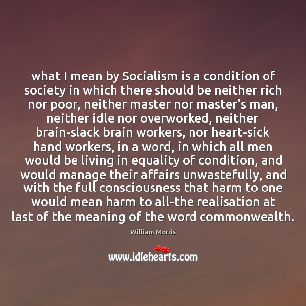 What I mean by Socialism is a condition of society in which William Morris Picture Quote