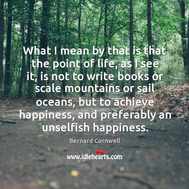 What I mean by that is that the point of life, as I see it Bernard Cornwell Picture Quote