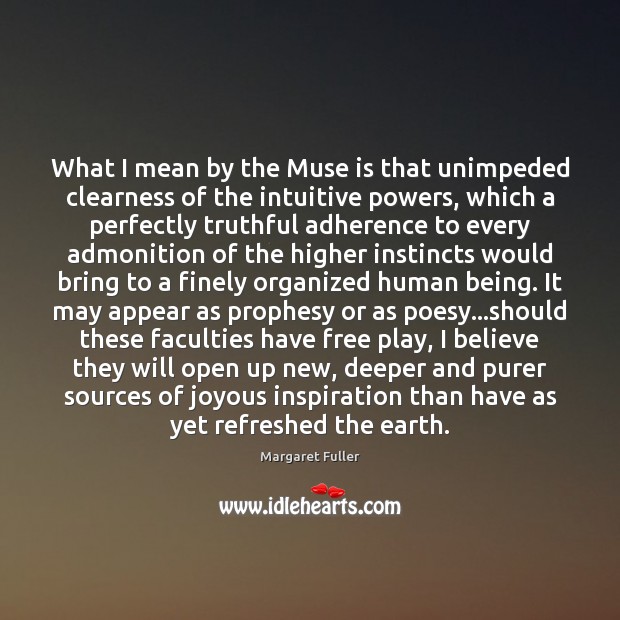 What I mean by the Muse is that unimpeded clearness of the 