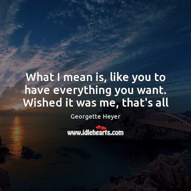 What I mean is, like you to have everything you want. Wished it was me, that’s all Georgette Heyer Picture Quote