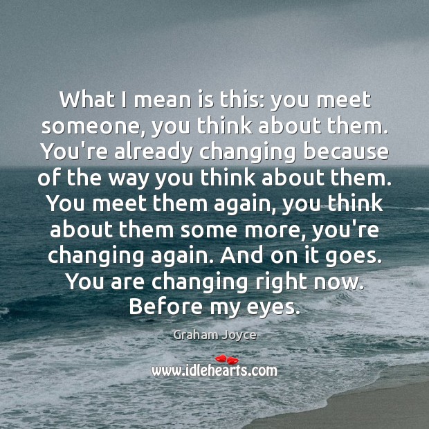 What I mean is this: you meet someone, you think about them. Graham Joyce Picture Quote