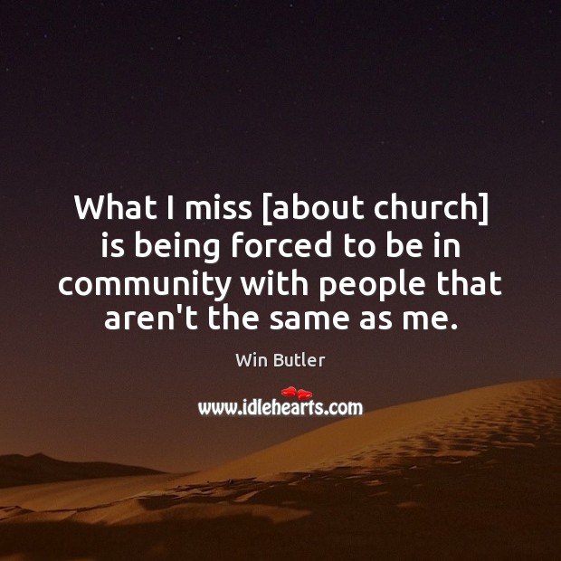 What I miss [about church] is being forced to be in community Win Butler Picture Quote