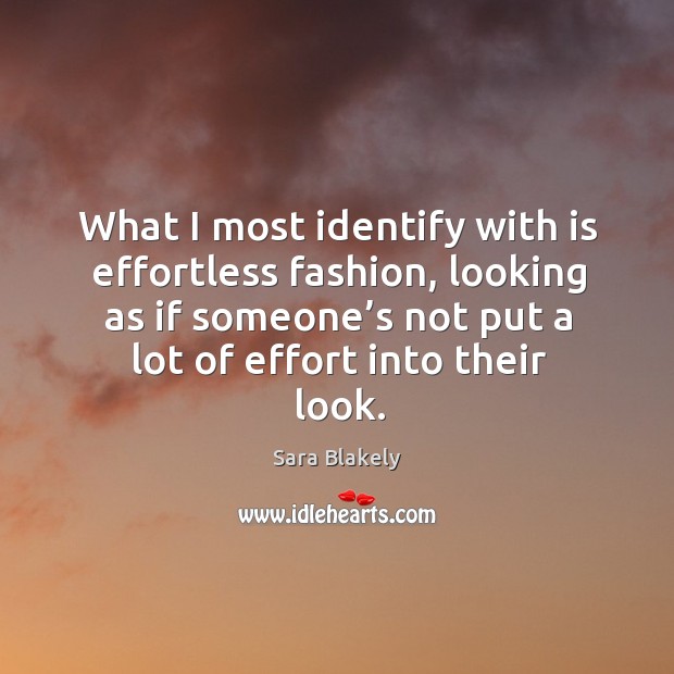What I most identify with is effortless fashion, looking as if someone’s not put a lot of effort into their look. Sara Blakely Picture Quote