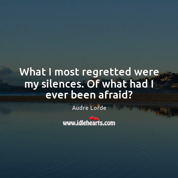 What I most regretted were my silences. Of what had I ever been afraid? Audre Lorde Picture Quote