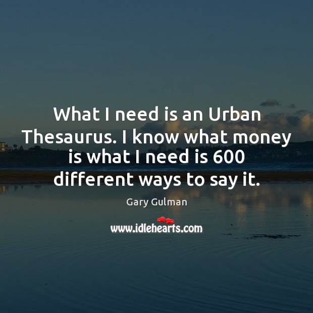 What I need is an Urban Thesaurus. I know what money is Gary Gulman Picture Quote