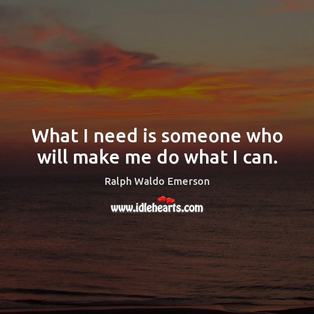 What I need is someone who will make me do what I can. Image