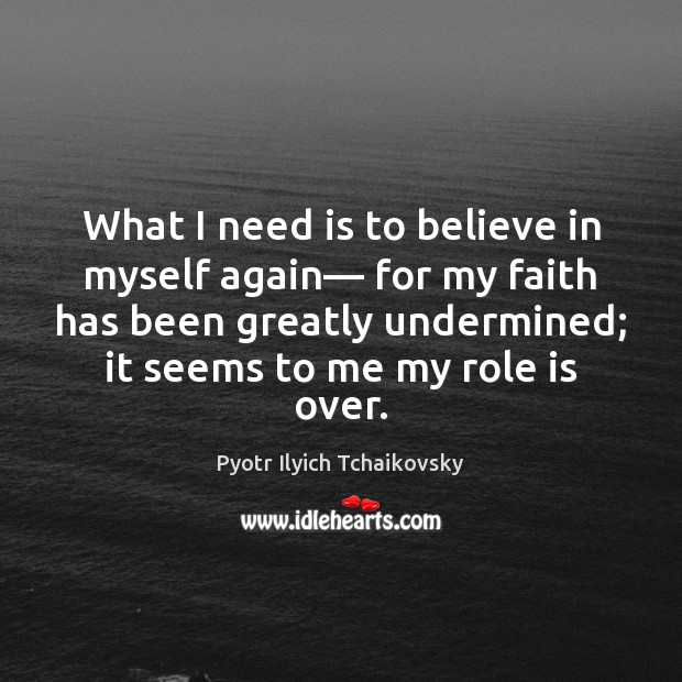 What I need is to believe in myself again— for my faith Pyotr Ilyich Tchaikovsky Picture Quote