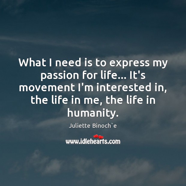 What I need is to express my passion for life… It’s movement Passion Quotes Image