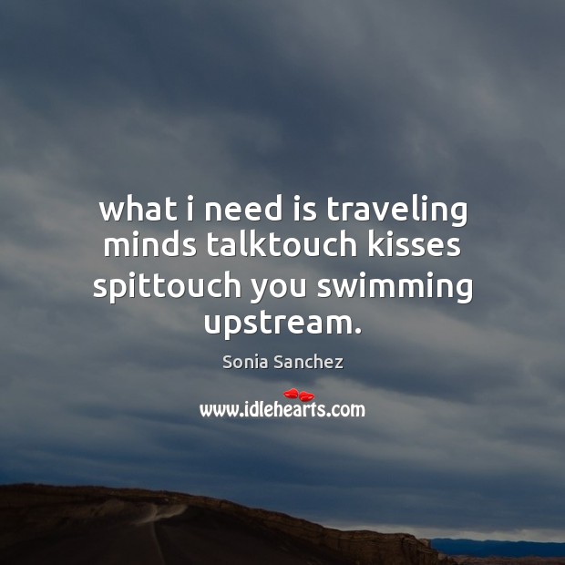 What i need is traveling minds talktouch kisses spittouch you swimming upstream. Travel Quotes Image