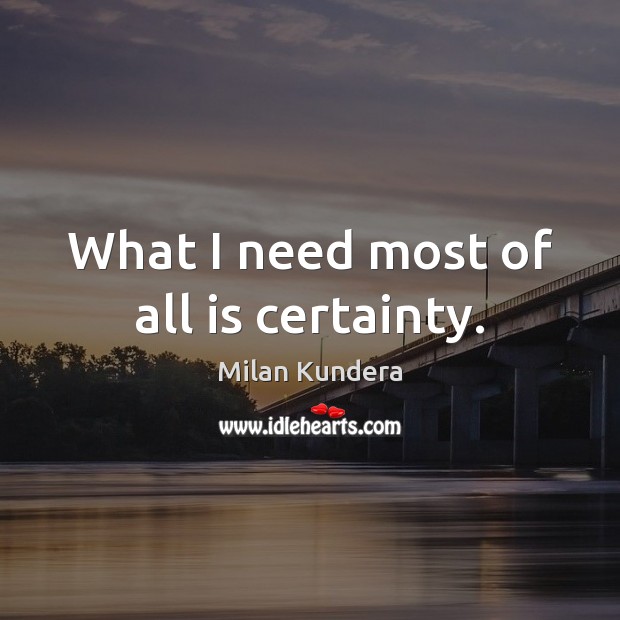 What I need most of all is certainty. Milan Kundera Picture Quote