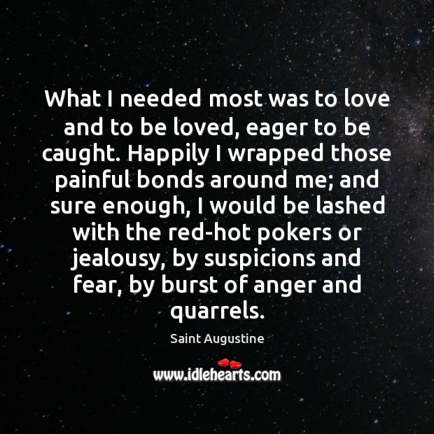 What I needed most was to love and to be loved, eager Saint Augustine Picture Quote