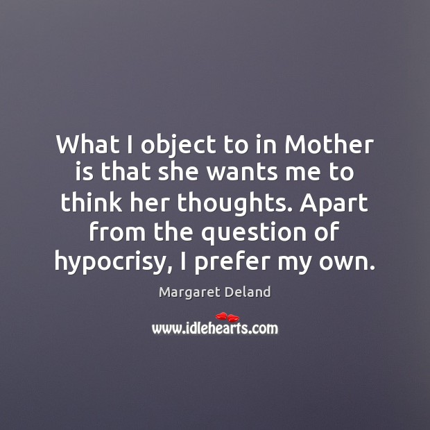 What I object to in Mother is that she wants me to Mother Quotes Image