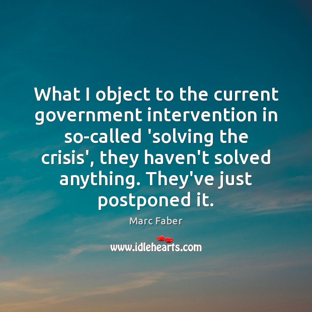 What I object to the current government intervention in so-called ‘solving the Marc Faber Picture Quote