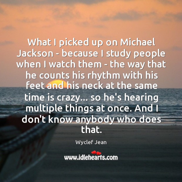 What I picked up on Michael Jackson – because I study people Wyclef Jean Picture Quote