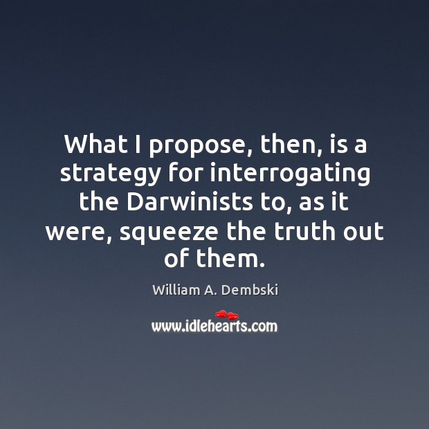 What I propose, then, is a strategy for interrogating the Darwinists to, William A. Dembski Picture Quote