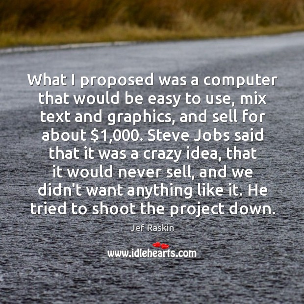 What I proposed was a computer that would be easy to use, Jef Raskin Picture Quote
