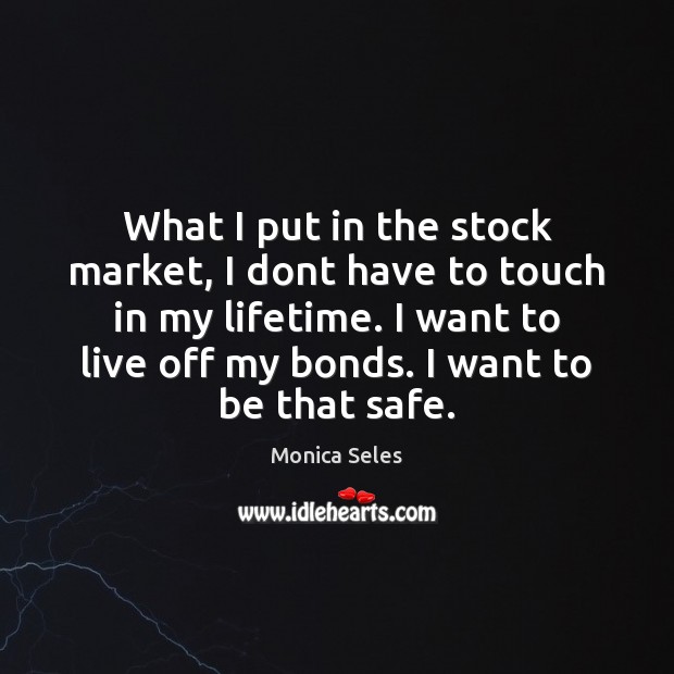 What I put in the stock market, I dont have to touch Monica Seles Picture Quote