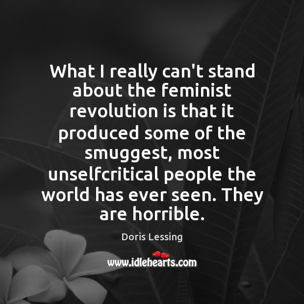 What I really can’t stand about the feminist revolution is that it Doris Lessing Picture Quote