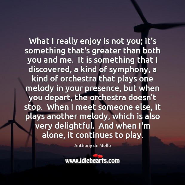 What I really enjoy is not you; it’s something that’s greater than Anthony de Mello Picture Quote